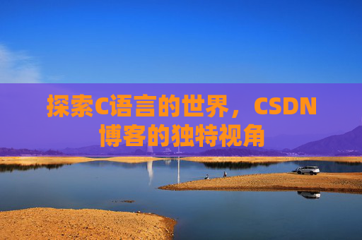 探索C语言的世界，CSDN博客的独特视角